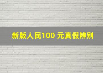 新版人民100 元真假辨别